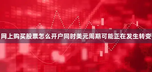 网上购买股票怎么开户同时美元周期可能正在发生转变