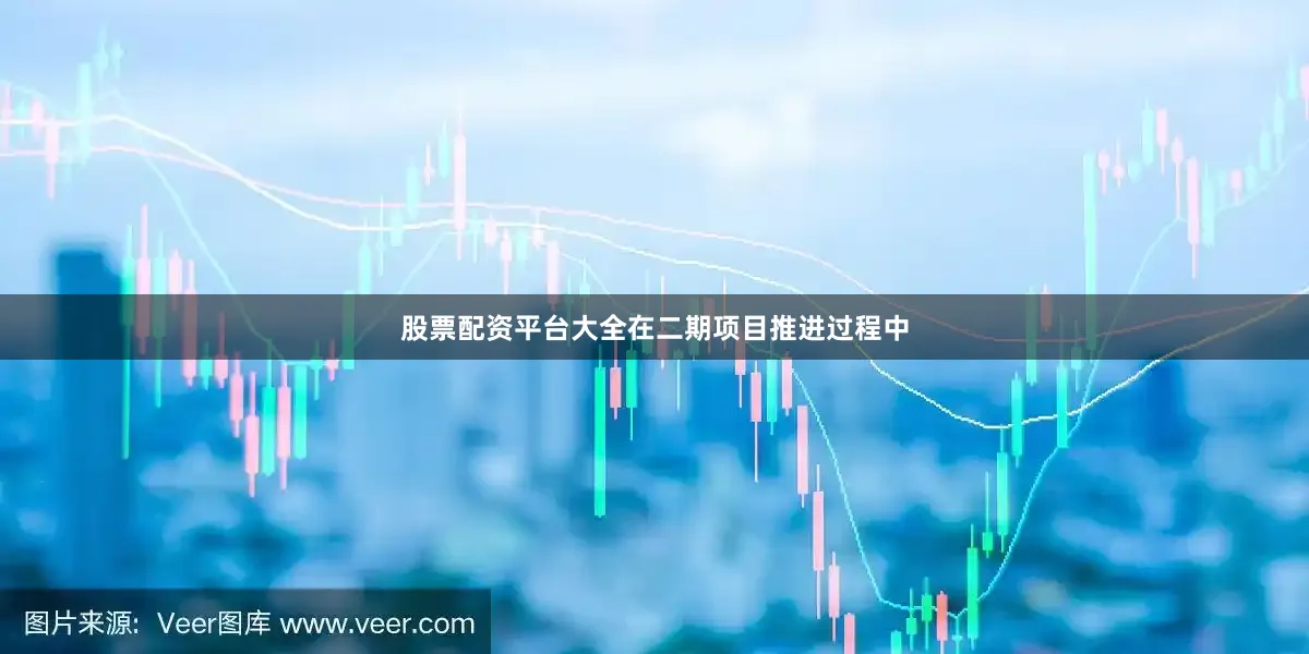 股票配资平台大全在二期项目推进过程中