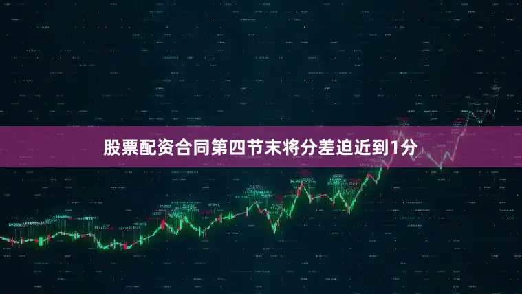 股票配资合同第四节末将分差迫近到1分