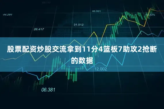 股票配资炒股交流拿到11分4篮板7助攻2抢断的数据