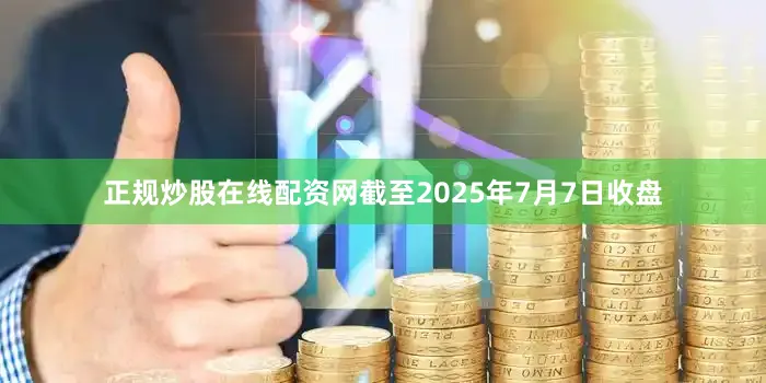 正规炒股在线配资网截至2025年7月7日收盘