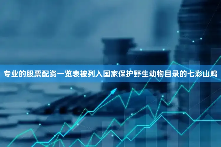 专业的股票配资一览表　　被列入国家保护野生动物目录的七彩山鸡