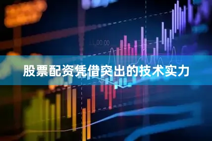 股票配资　　凭借突出的技术实力