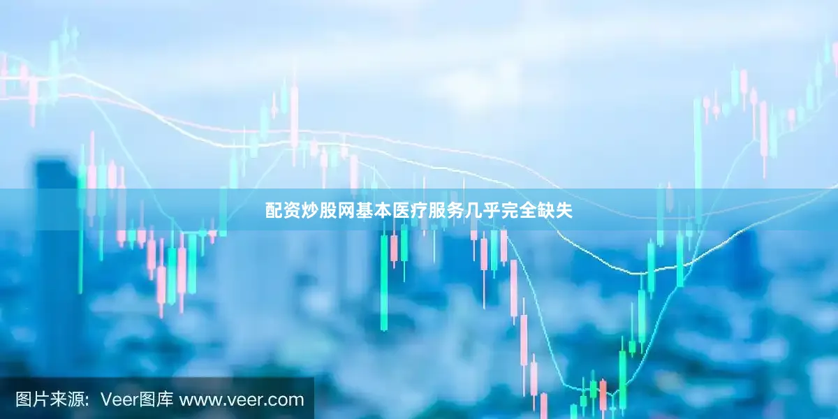 配资炒股网基本医疗服务几乎完全缺失
