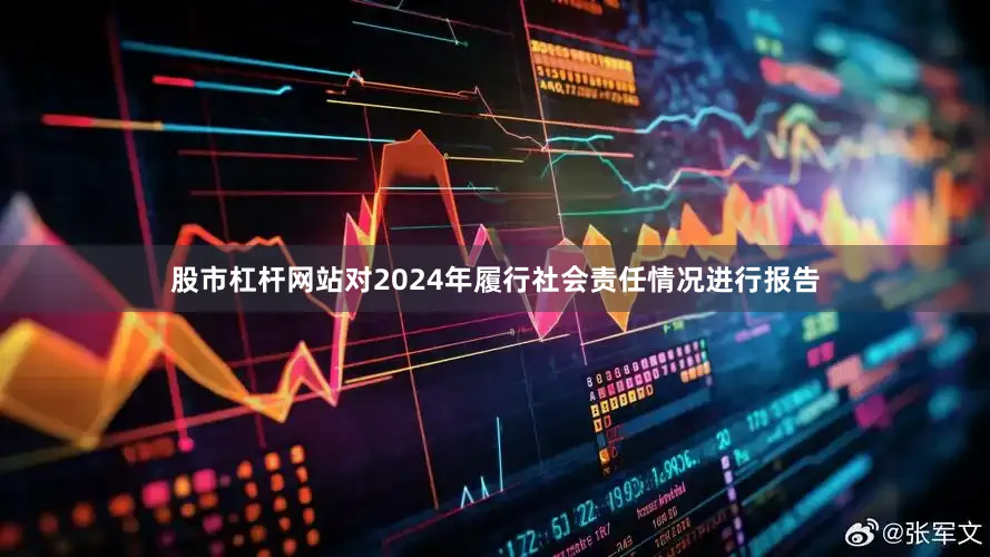 股市杠杆网站对2024年履行社会责任情况进行报告