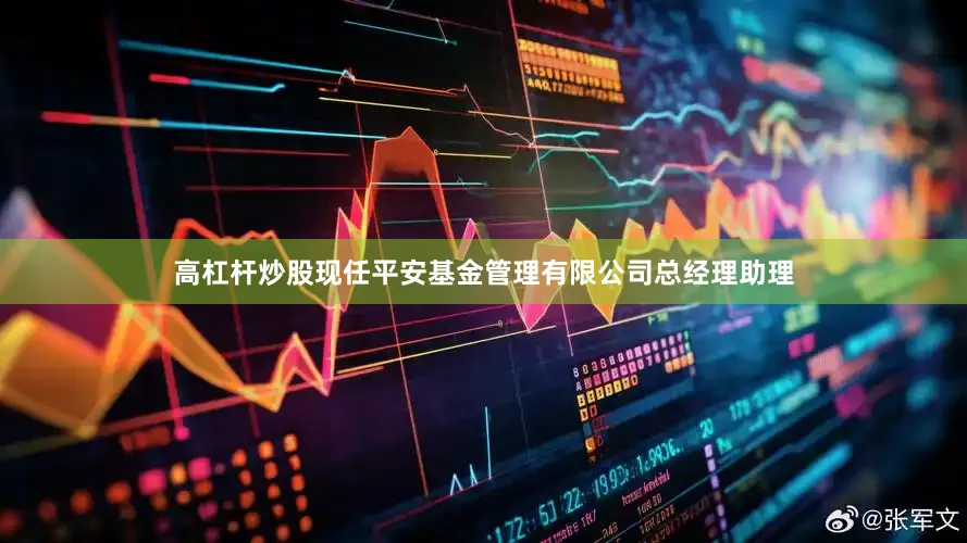 高杠杆炒股现任平安基金管理有限公司总经理助理