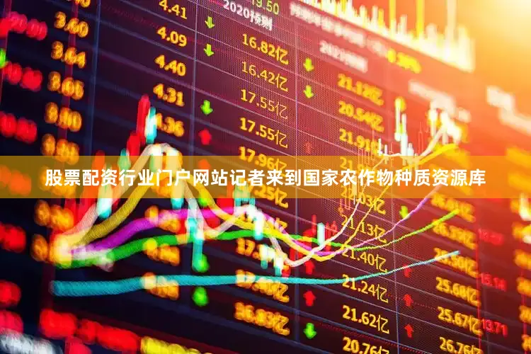 股票配资行业门户网站记者来到国家农作物种质资源库