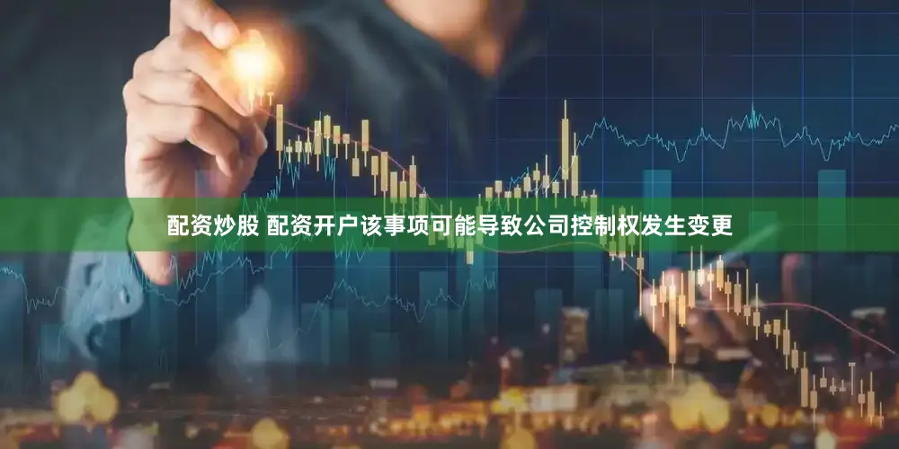 配资炒股 配资开户该事项可能导致公司控制权发生变更