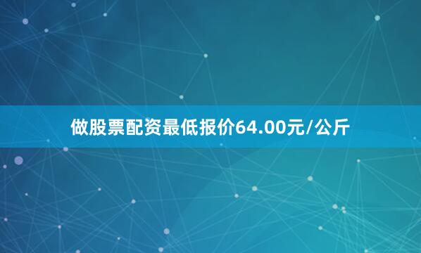 做股票配资最低报价64.00元/公斤