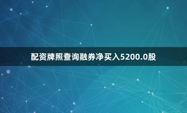 配资牌照查询融券净买入5200.0股