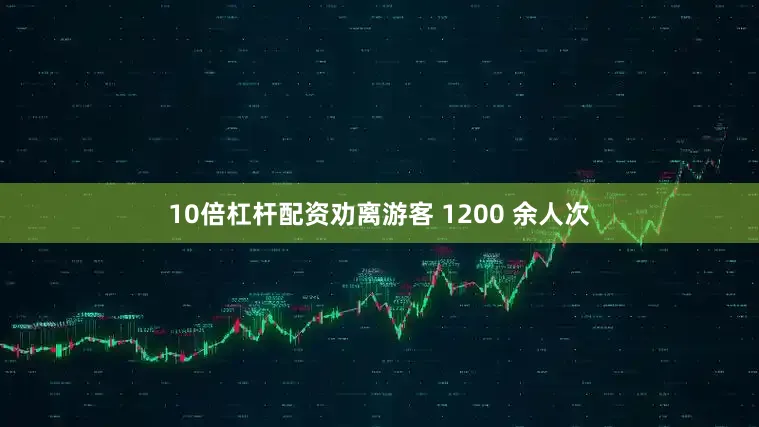 10倍杠杆配资劝离游客 1200 余人次