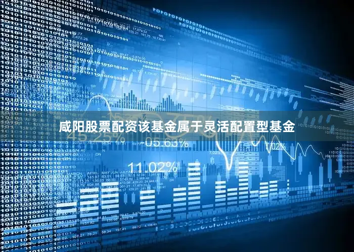 咸阳股票配资　　该基金属于灵活配置型基金