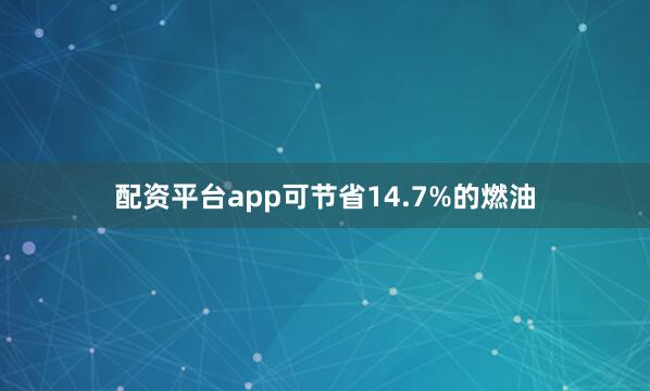 配资平台app可节省14.7%的燃油