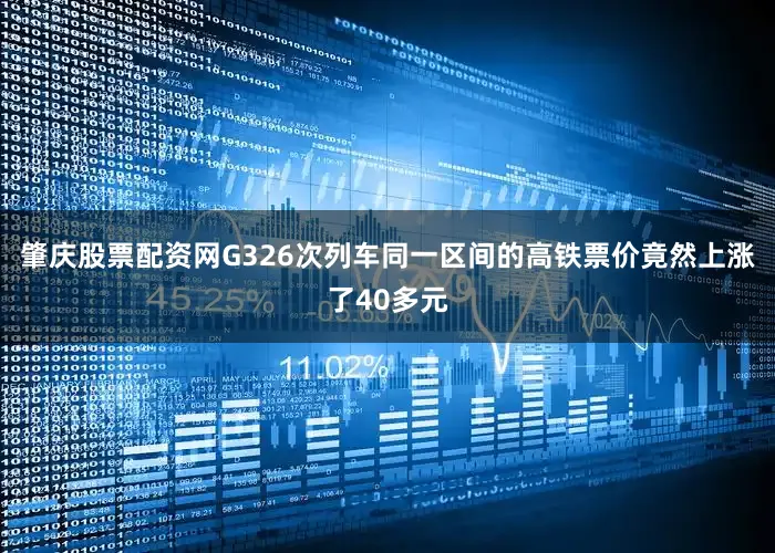 肇庆股票配资网G326次列车同一区间的高铁票价竟然上涨了40多元