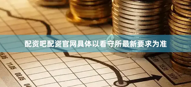 配资吧配资官网具体以看守所最新要求为准