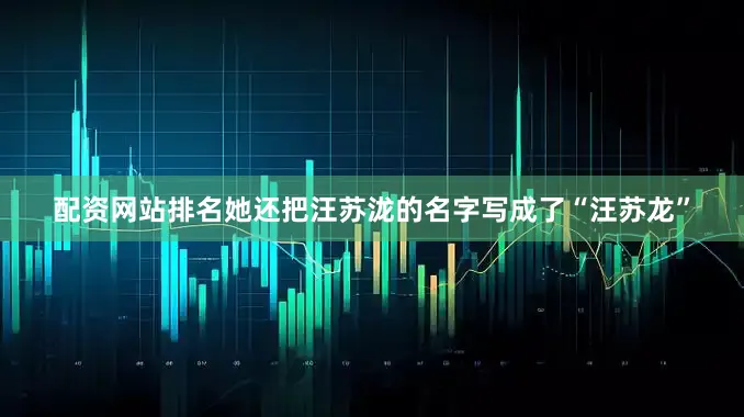 配资网站排名她还把汪苏泷的名字写成了“汪苏龙”