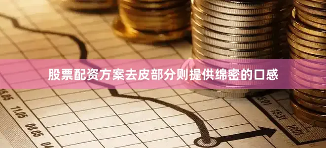 股票配资方案去皮部分则提供绵密的口感