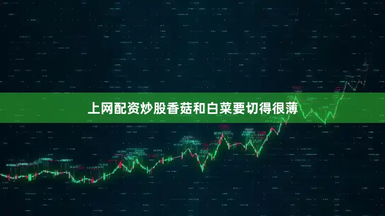 上网配资炒股香菇和白菜要切得很薄