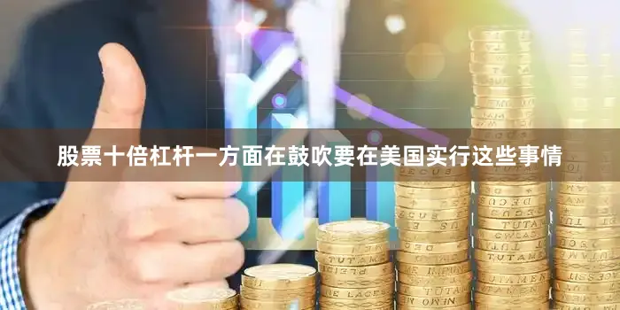 股票十倍杠杆一方面在鼓吹要在美国实行这些事情