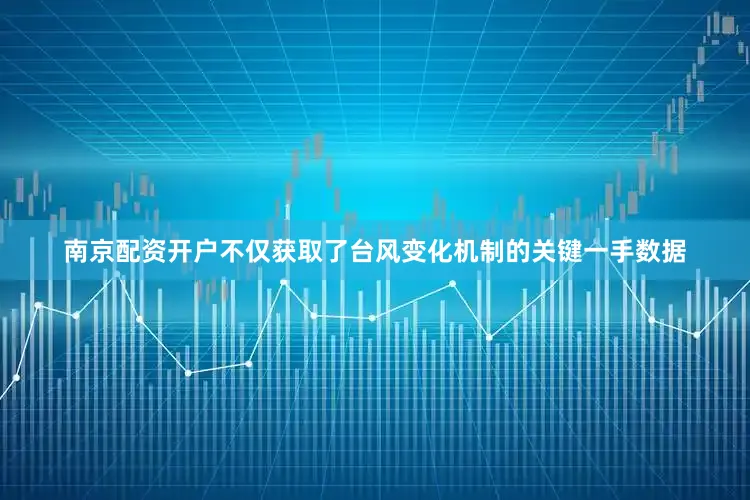 南京配资开户不仅获取了台风变化机制的关键一手数据