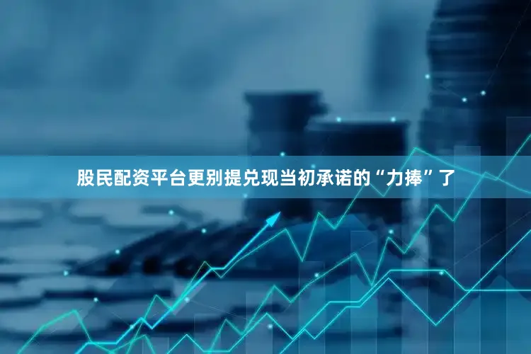 股民配资平台更别提兑现当初承诺的“力捧”了