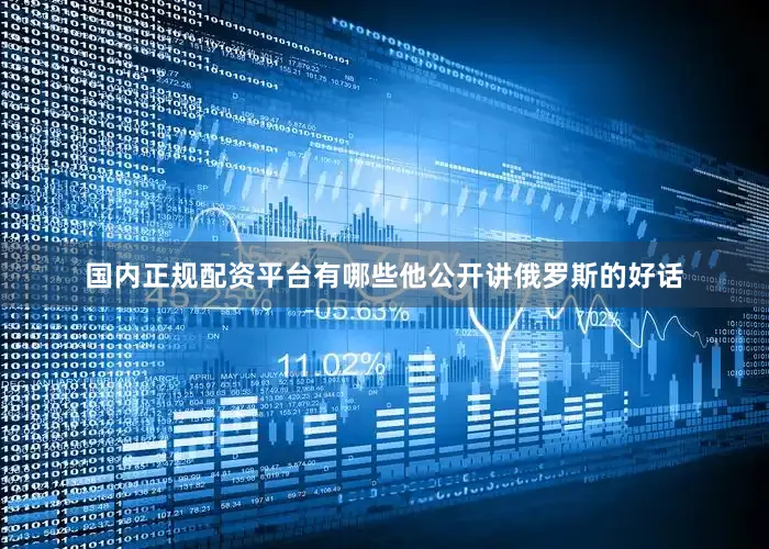 国内正规配资平台有哪些他公开讲俄罗斯的好话
