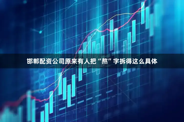 邯郸配资公司原来有人把“熬”字拆得这么具体