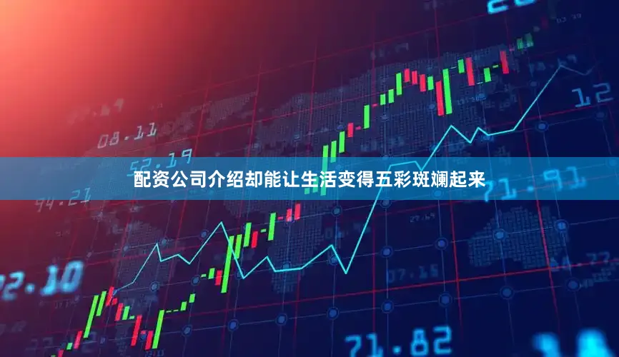 配资公司介绍却能让生活变得五彩斑斓起来