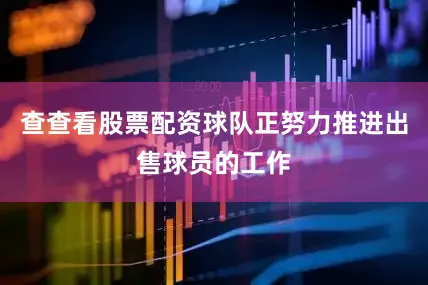 查查看股票配资球队正努力推进出售球员的工作
