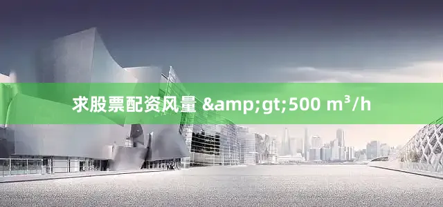 求股票配资风量 &gt;500 m³/h
