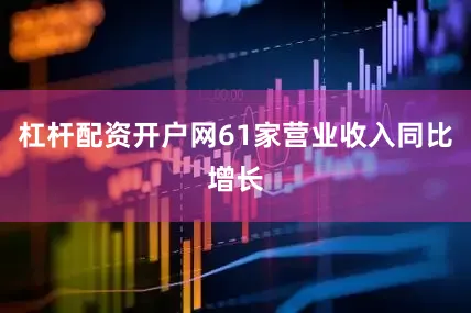 杠杆配资开户网61家营业收入同比增长