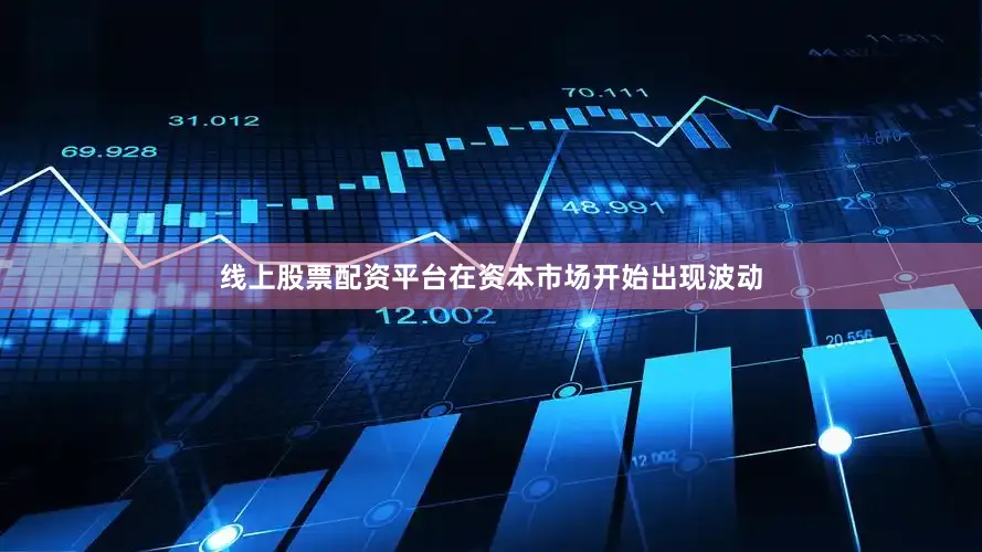线上股票配资平台在资本市场开始出现波动