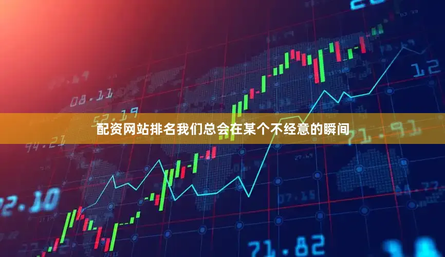 配资网站排名我们总会在某个不经意的瞬间