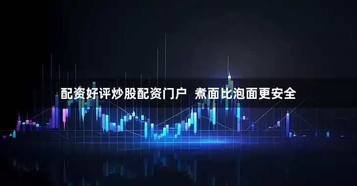 配资好评炒股配资门户  煮面比泡面更安全