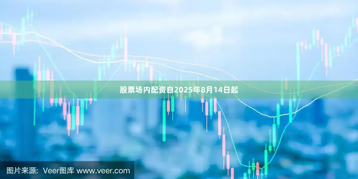 股票场内配资自2025年8月14日起