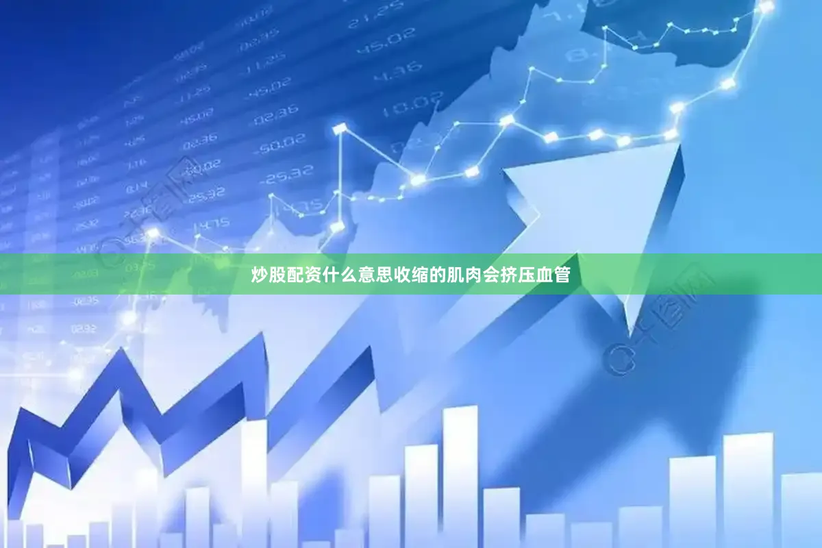 炒股配资什么意思收缩的肌肉会挤压血管