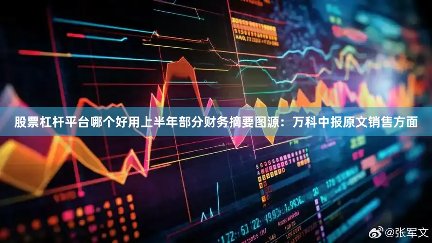 股票杠杆平台哪个好用上半年部分财务摘要图源：万科中报原文销售方面