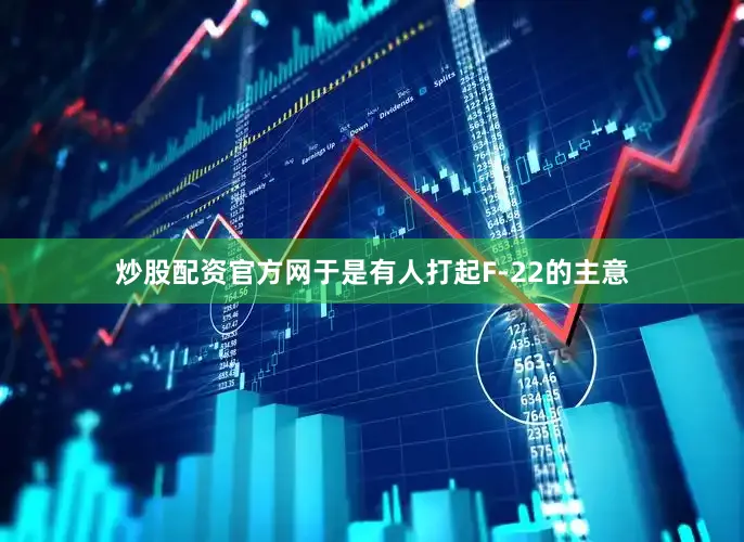 炒股配资官方网于是有人打起F-22的主意