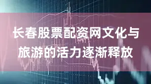 长春股票配资网文化与旅游的活力逐渐释放