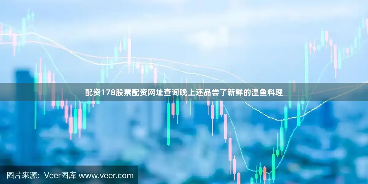 配资178股票配资网址查询晚上还品尝了新鲜的湟鱼料理