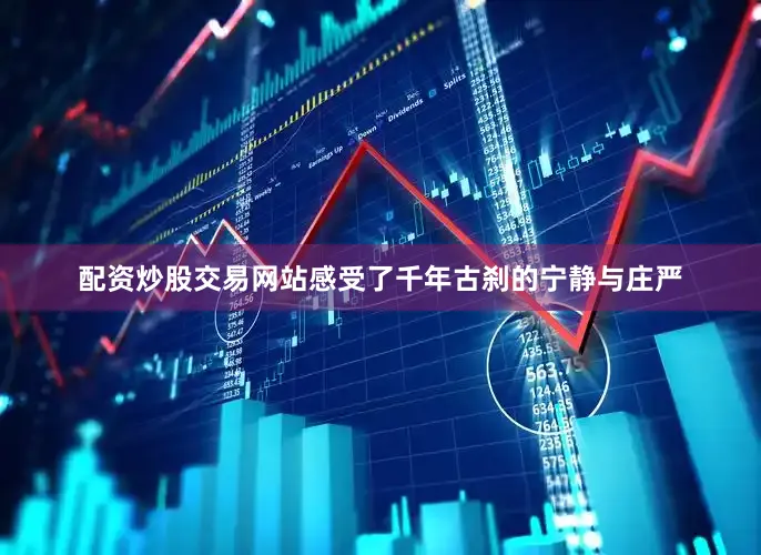 配资炒股交易网站感受了千年古刹的宁静与庄严