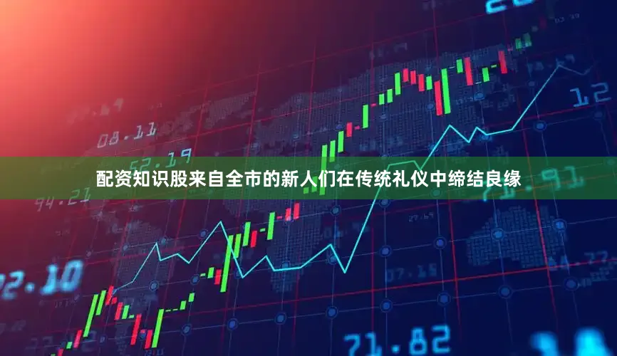 配资知识股来自全市的新人们在传统礼仪中缔结良缘