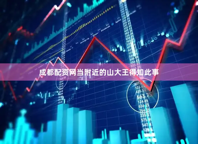 成都配资网当附近的山大王得知此事