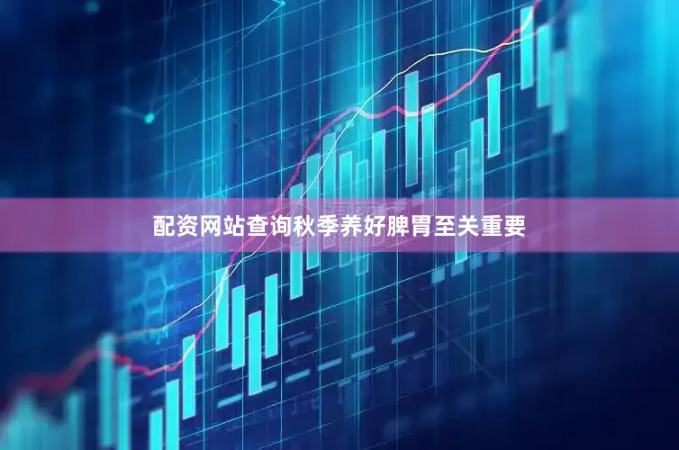 配资网站查询秋季养好脾胃至关重要