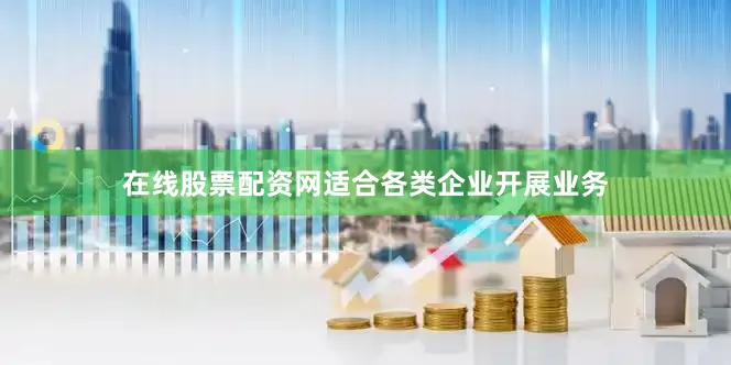 在线股票配资网适合各类企业开展业务