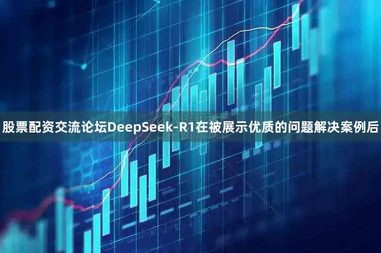 股票配资交流论坛DeepSeek-R1在被展示优质的问题解决案例后