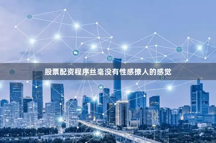 股票配资程序丝毫没有性感撩人的感觉