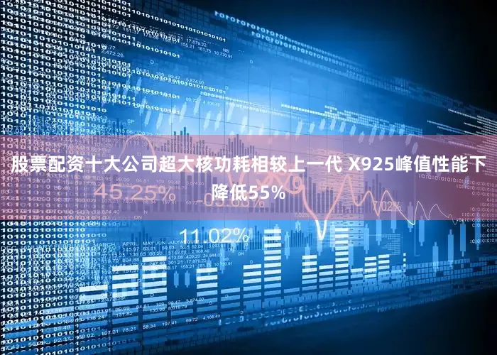 股票配资十大公司超大核功耗相较上一代 X925峰值性能下降低55%