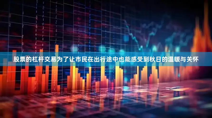 股票的杠杆交易为了让市民在出行途中也能感受到秋日的温暖与关怀