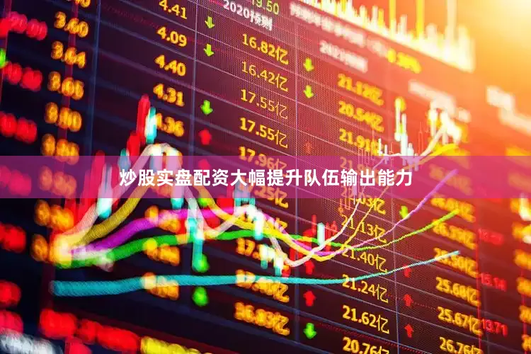 炒股实盘配资大幅提升队伍输出能力